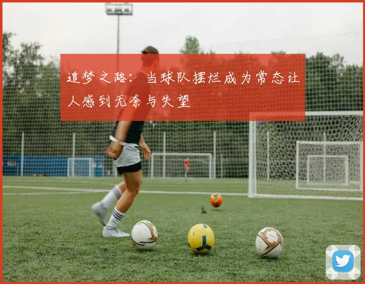 追梦之路：当球队摆烂成为常态让人感到无奈与失望