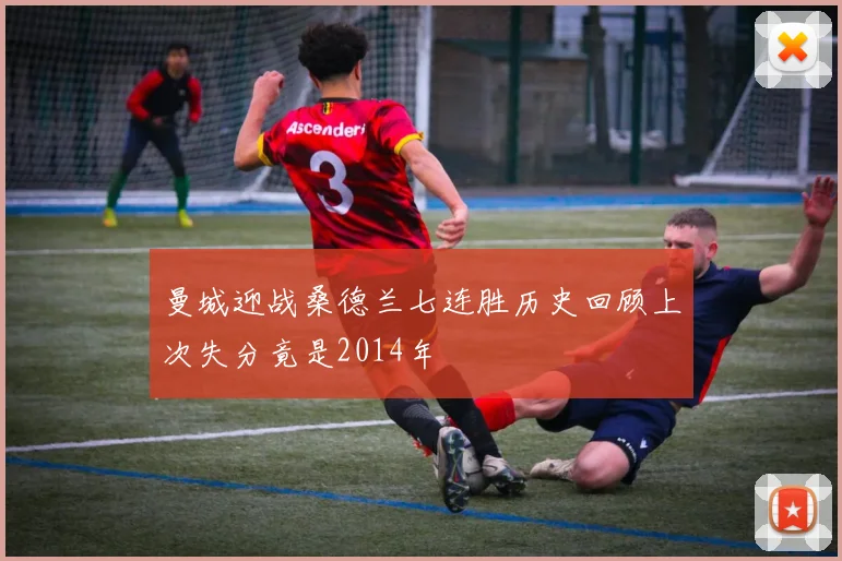曼城迎战桑德兰七连胜历史回顾上次失分竟是2014年