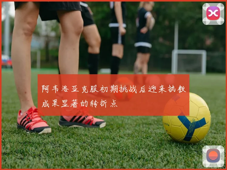 阿韦洛亚克服初期挑战后迎来执教成果显著的转折点