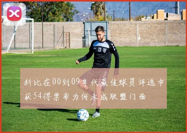 科比在00到09年代最佳球员评选中获54得票率为何未成联盟门面