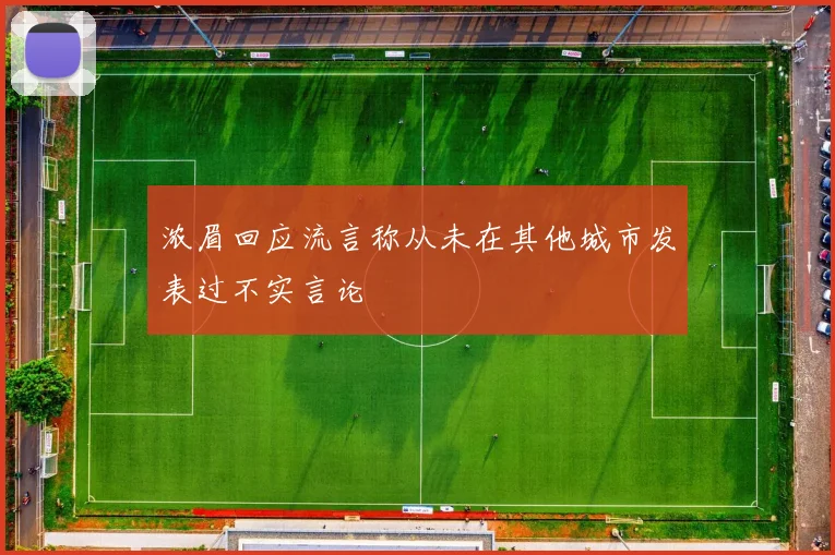 浓眉回应流言称从未在其他城市发表过不实言论