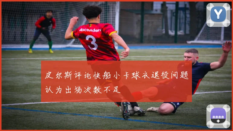 皮尔斯评论快船小卡球衣退役问题认为出场次数不足