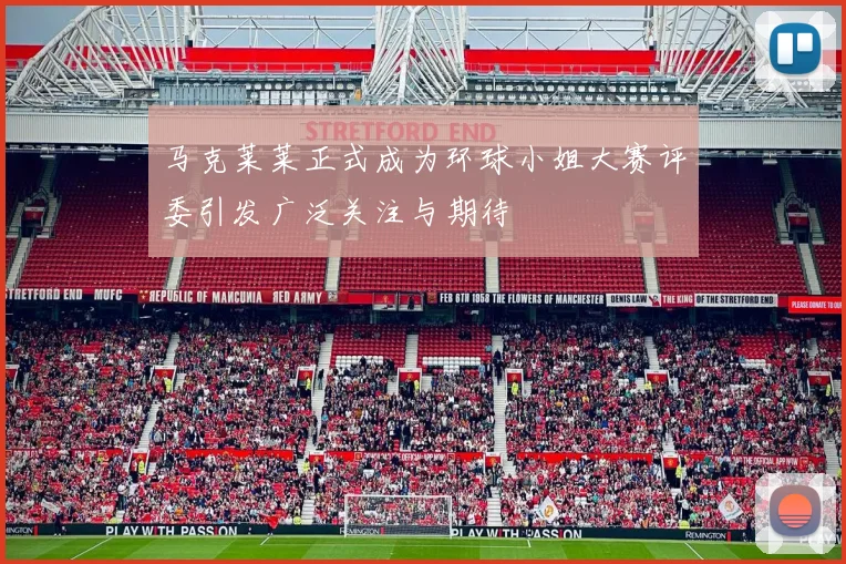 马克莱莱正式成为环球小姐大赛评委引发广泛关注与期待