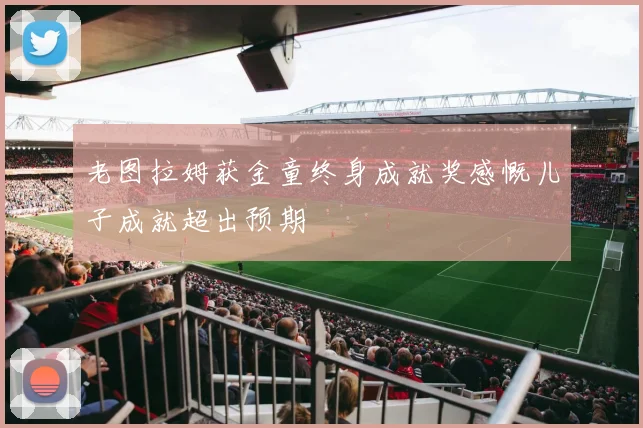 老图拉姆获金童终身成就奖感慨儿子成就超出预期