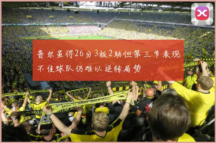 普尔虽得26分3板2助但第三节表现不佳球队仍难以逆转局势