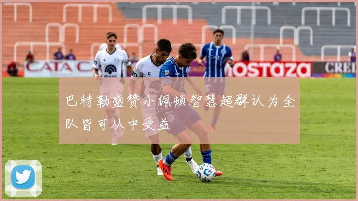 巴特勒盛赞小佩顿智慧超群认为全队皆可从中受益