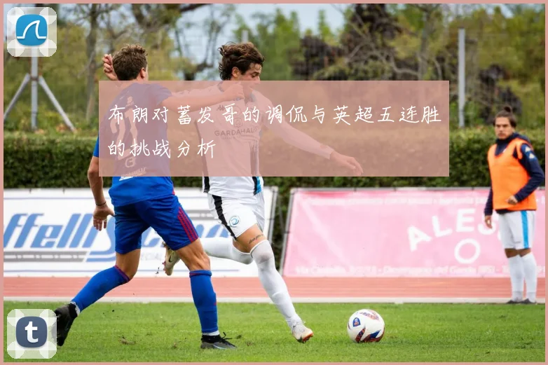 布朗对蓄发哥的调侃与英超五连胜的挑战分析