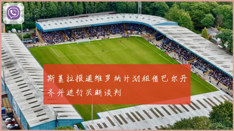 斯基拉报道维罗纳计划租借巴尔丹齐并进行买断谈判