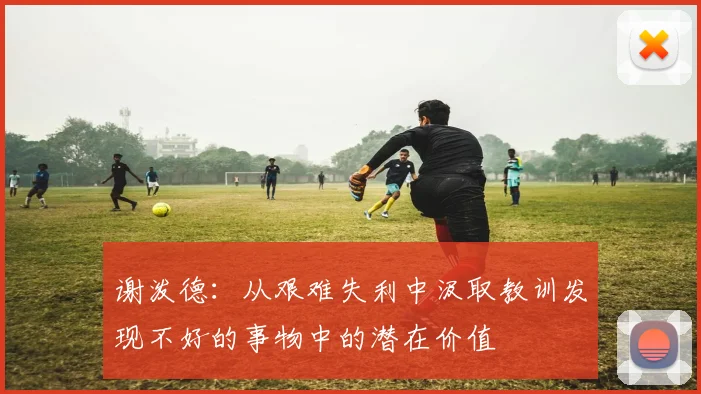 谢泼德：从艰难失利中汲取教训发现不好的事物中的潜在价值