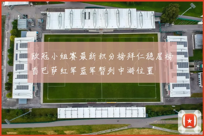 欧冠小组赛最新积分榜拜仁稳居榜首巴萨红军蓝军暂列中游位置