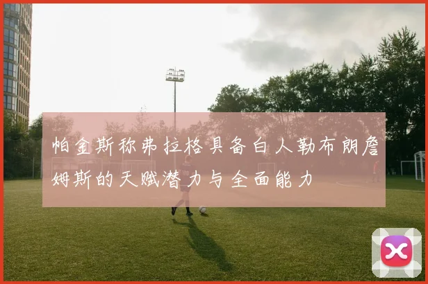 帕金斯称弗拉格具备白人勒布朗詹姆斯的天赋潜力与全面能力