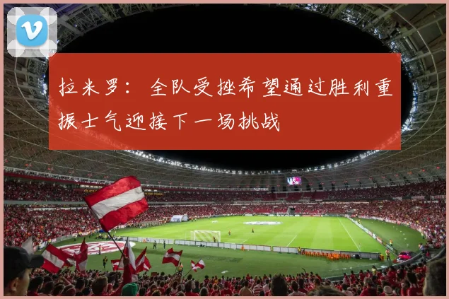 拉米罗：全队受挫希望通过胜利重振士气迎接下一场挑战