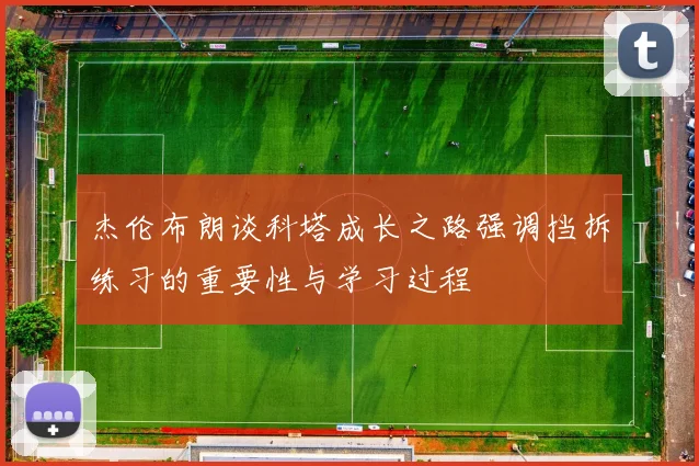 杰伦布朗谈科塔成长之路强调挡拆练习的重要性与学习过程