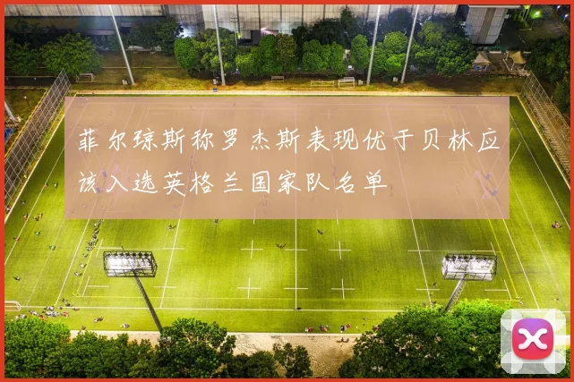 菲尔琼斯称罗杰斯表现优于贝林应该入选英格兰国家队名单