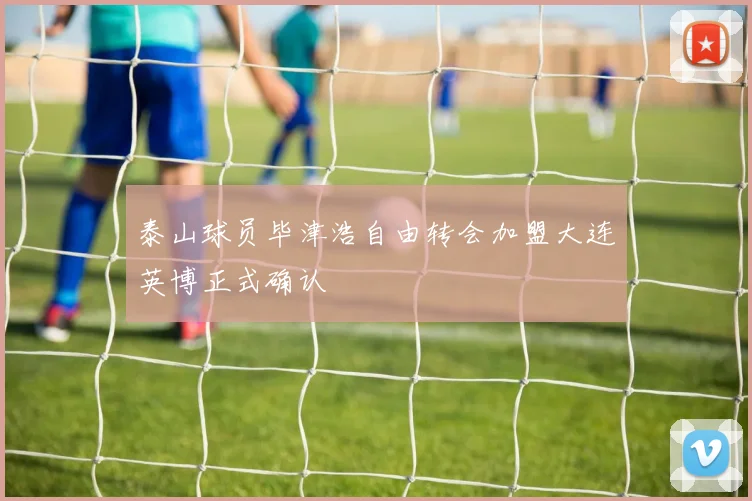 泰山球员毕津浩自由转会加盟大连英博正式确认