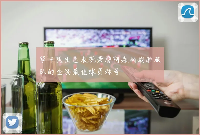 萨卡凭出色表现荣膺阿森纳战胜狼队的全场最佳球员称号
