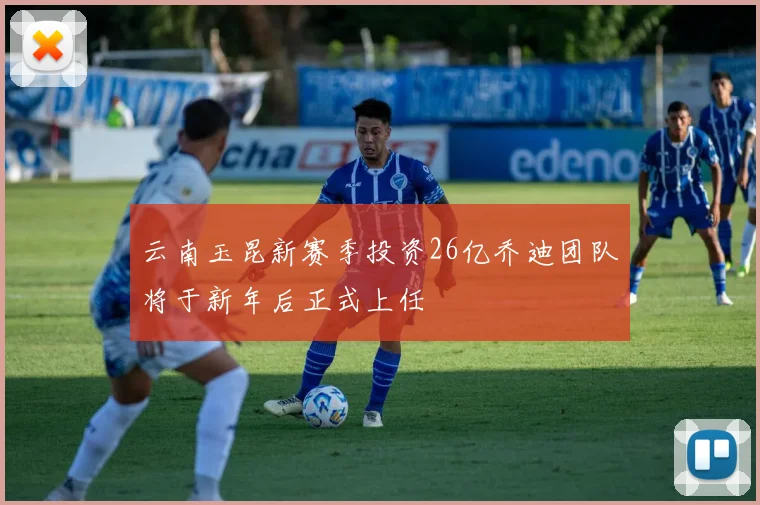 云南玉昆新赛季投资26亿乔迪团队将于新年后正式上任