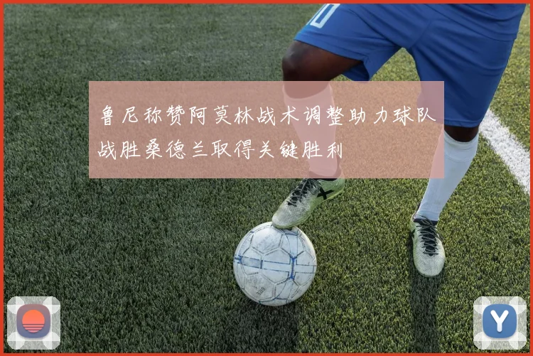 鲁尼称赞阿莫林战术调整助力球队战胜桑德兰取得关键胜利
