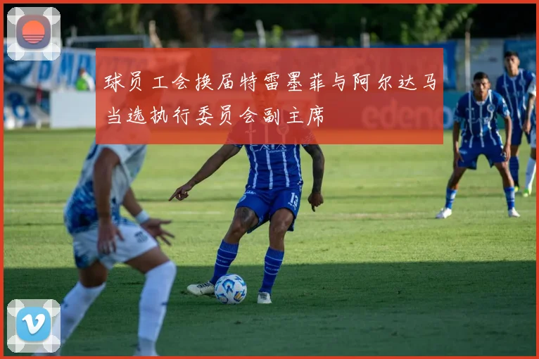 球员工会换届特雷墨菲与阿尔达马当选执行委员会副主席